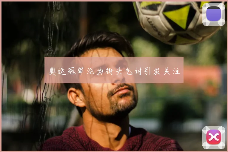 奥运冠军沦为街头乞讨引发关注