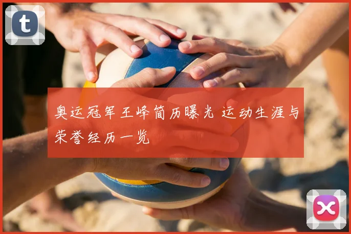 奥运冠军王峰简历曝光 运动生涯与荣誉经历一览
