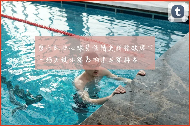 勇士队核心球员伤情更新将缺席下一场关键比赛影响季后赛排名