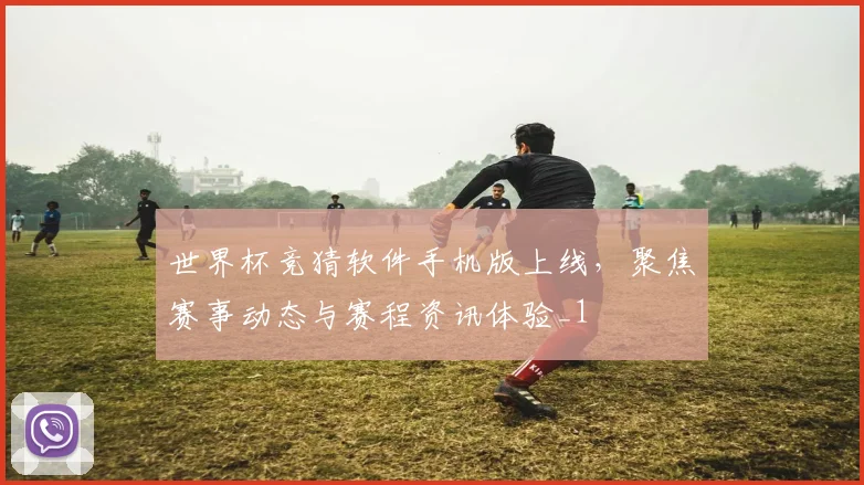 世界杯竞猜软件手机版上线,聚焦赛事动态与赛程资讯体验_1