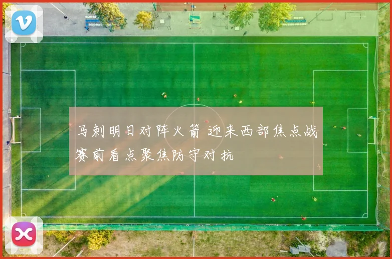 马刺明日对阵火箭 迎来西部焦点战赛前看点聚焦防守对抗