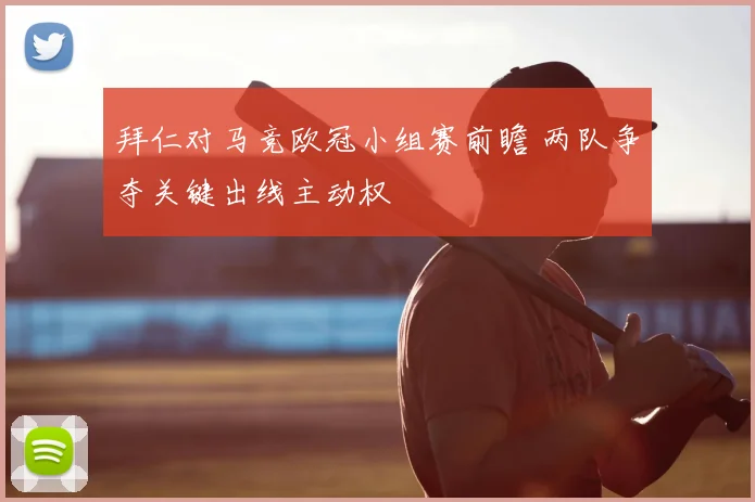 拜仁对马竞欧冠小组赛前瞻 两队争夺关键出线主动权