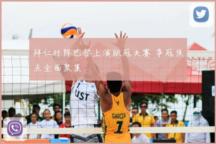 拜仁对阵巴黎上演欧冠决赛 争冠焦点全面聚集