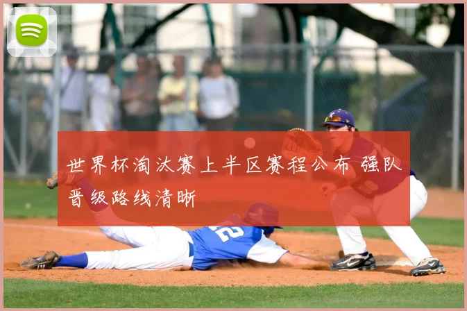 世界杯淘汰赛上半区赛程公布 强队晋级路线清晰