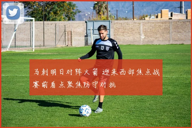 马刺明日对阵火箭 迎来西部焦点战赛前看点聚焦防守对抗