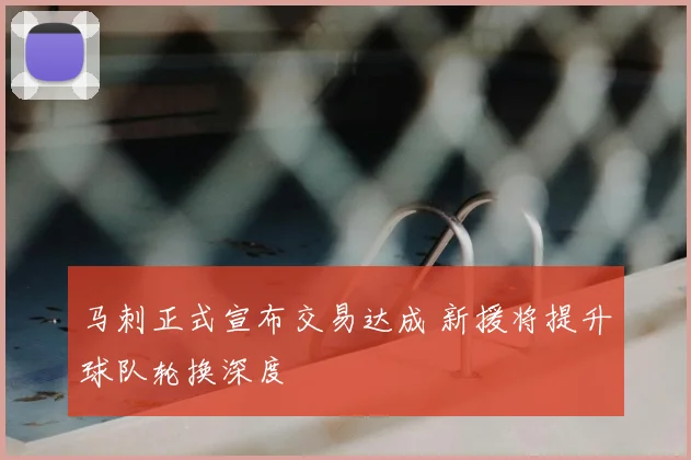 马刺正式宣布交易达成 新援将提升球队轮换深度