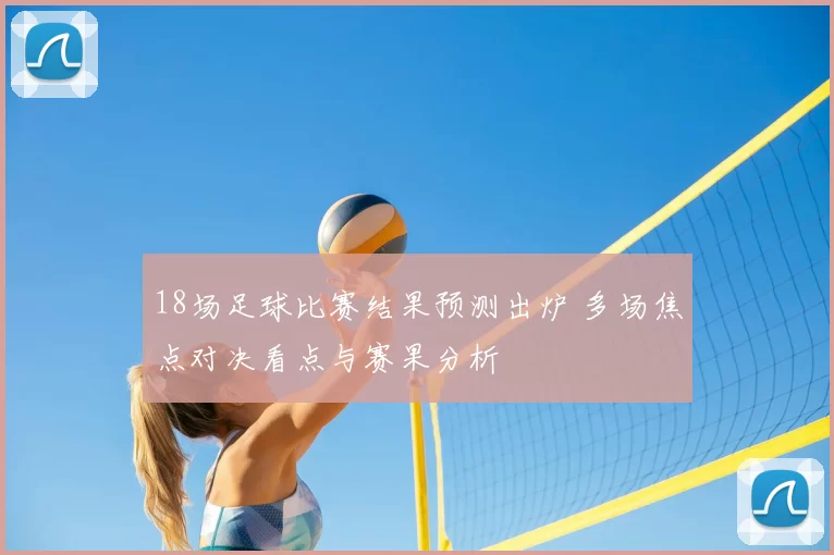 18场足球比赛结果预测出炉 多场焦点对决看点与赛果分析