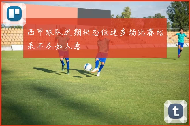 西甲球队近期状态低迷多场比赛结果不尽如人意