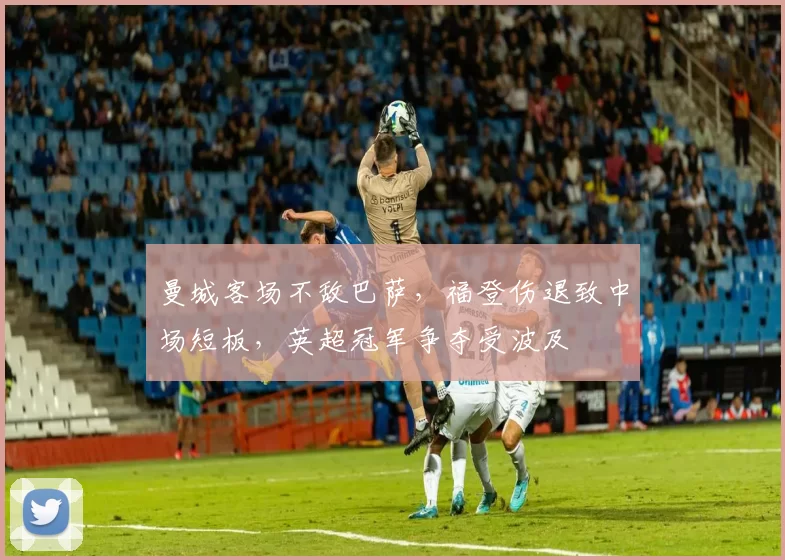 曼城客场不敌巴萨,福登伤退致中场短板,英超冠军争夺受波及