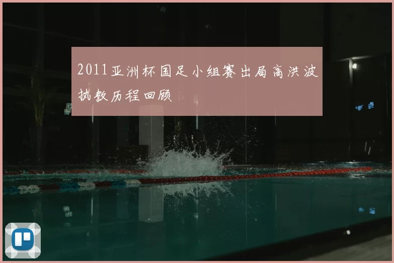 2011亚洲杯国足小组赛出局高洪波执教历程回顾