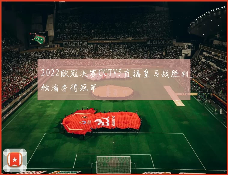2022欧冠决赛CCTV5直播皇马战胜利物浦夺得冠军