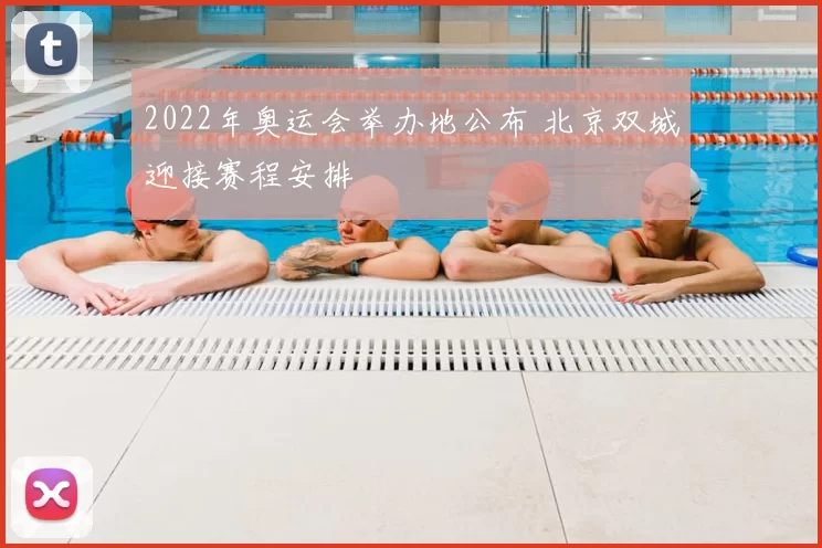 2022年奥运会举办地公布 北京双城迎接赛程安排