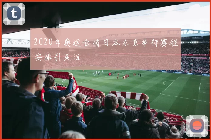 2020年奥运会将日本东京举行赛程安排引关注