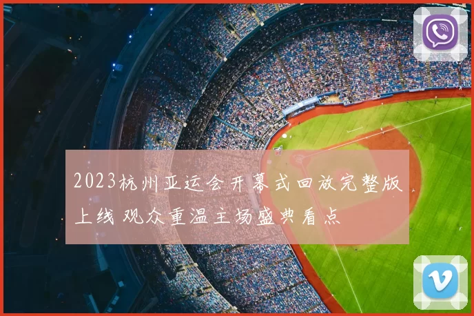 2023杭州亚运会开幕式回放完整版上线 观众重温主场盛典看点