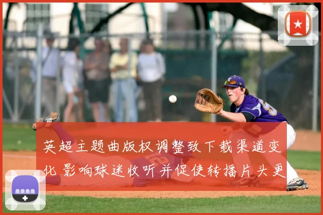 英超主题曲版权调整致下载渠道变化 影响球迷收听并促使转播片头更新