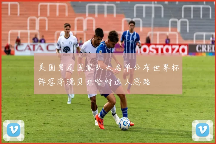 美国男足国家队大名单公布世界杯阵容浮现贝尔哈特选人思路